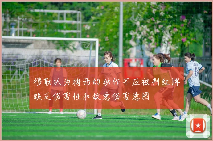 穆勒认为梅西的动作不应被判红牌缺乏伤害性和故意伤害意图