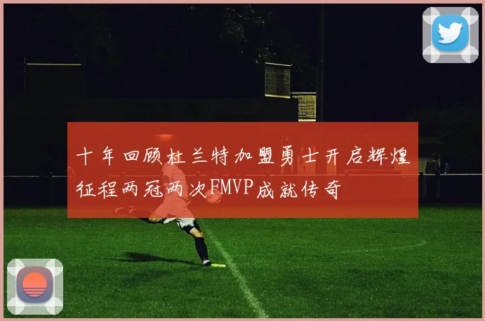 十年回顾杜兰特加盟勇士开启辉煌征程两冠两次FMVP成就传奇