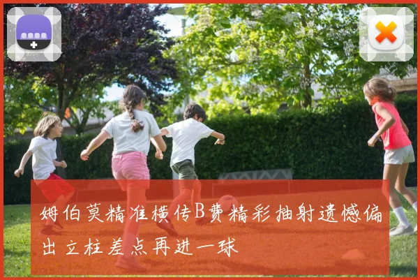 姆伯莫精准横传B费精彩抽射遗憾偏出立柱差点再进一球