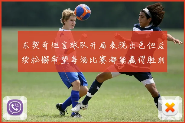 东契奇坦言球队开局表现出色但后续松懈希望每场比赛都能赢得胜利
