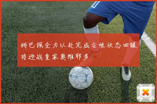 姆巴佩全力以赴完成合练状态回暖将迎战皇家奥维耶多