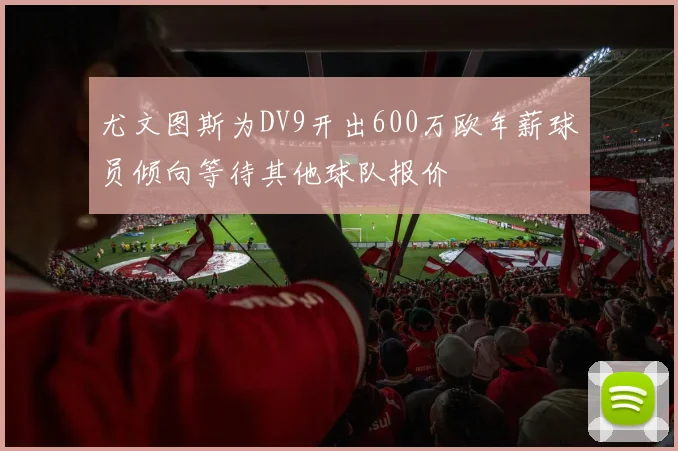 尤文图斯为DV9开出600万欧年薪球员倾向等待其他球队报价