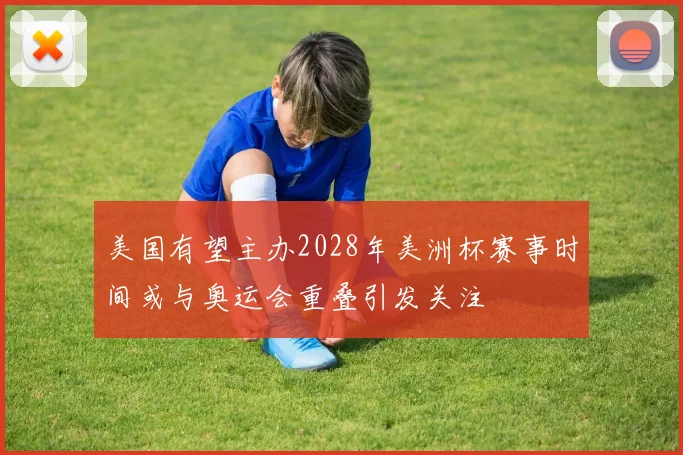 美国有望主办2028年美洲杯赛事时间或与奥运会重叠引发关注