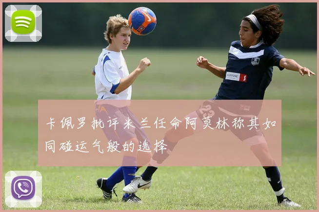 卡佩罗批评米兰任命阿莫林称其如同碰运气般的选择