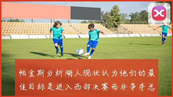 帕金斯分析湖人现状认为他们的最佳目标是进入西部决赛而非争夺总冠军